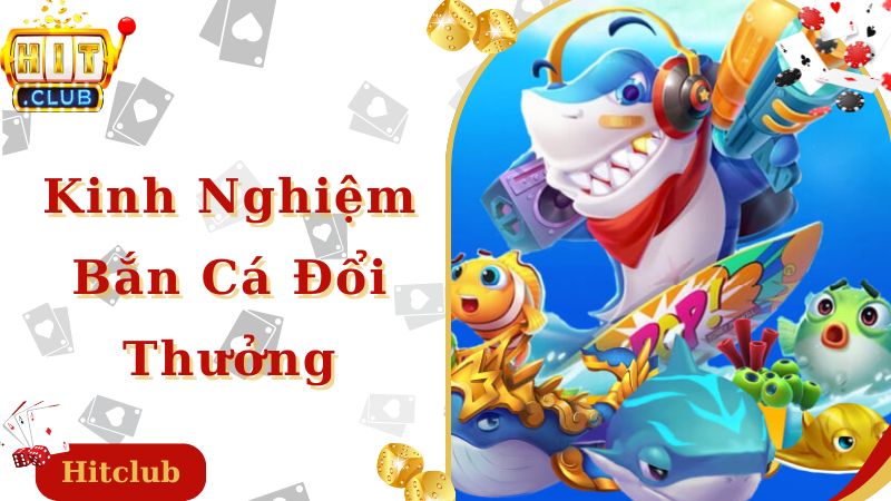 Kinh Nghiệm Bắn Cá Đổi Thưởng Giúp Ngư Thủ Phát Tài Nhanh Chóng