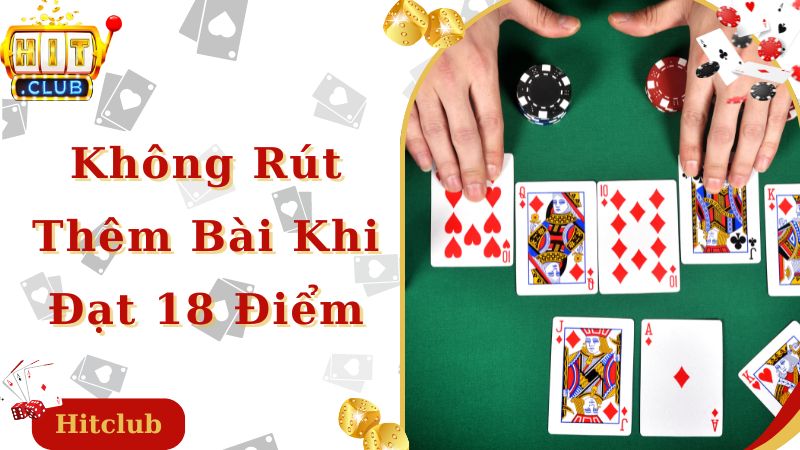 Kinh nghiệm đánh xì dách không rút thêm khi đã đạt 18 điểm