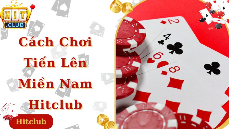 Cách chơi bài tiến lên miền Nam Hitclub cực chi tiết