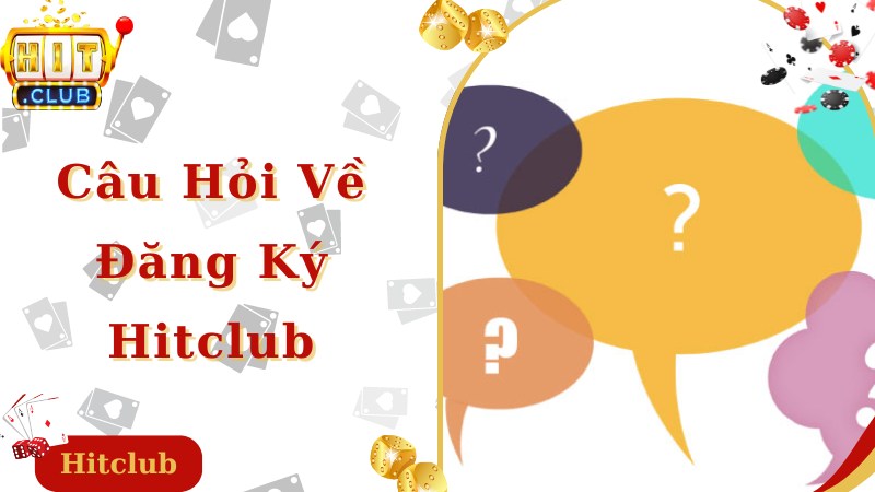 Câu hỏi liên quan nhiều người đề ra khi đăng ký Hitclub