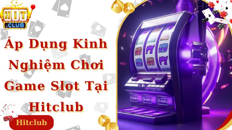 Truy cập Hitclub, tự tin áp dụng kinh nghiệm chơi game Slot