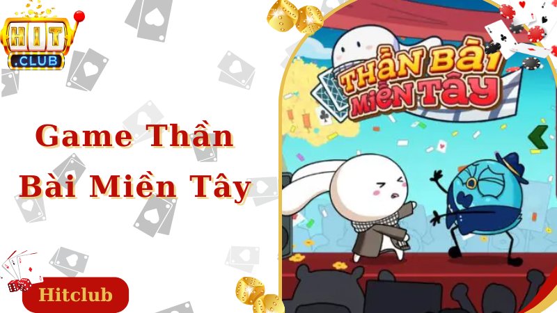 Giới thiệu tựa game, kinh nghiệm đánh Thần bài miền Tây hay