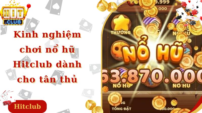 Kinh nghiệm chơi nổ hũ Hitclub dành cho tân thủ